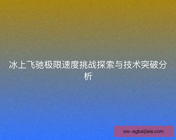 冰上飞驰极限速度挑战探索与技术突破分析