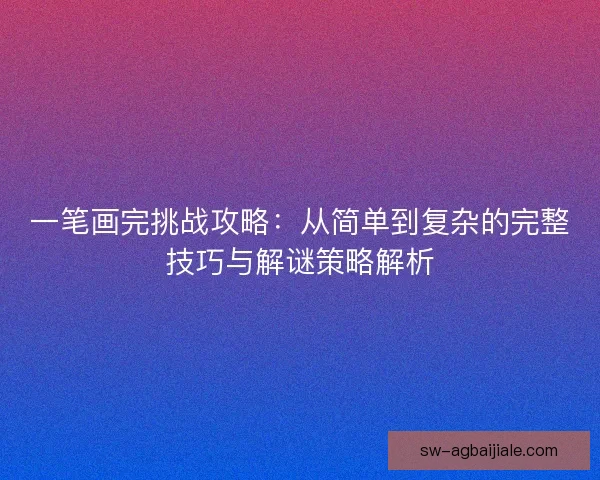 一笔画完挑战攻略:从简单到复杂的完整技巧与解谜策略解析 一笔画完挑战攻略:从简单到复杂的完整技巧与解谜策略解析