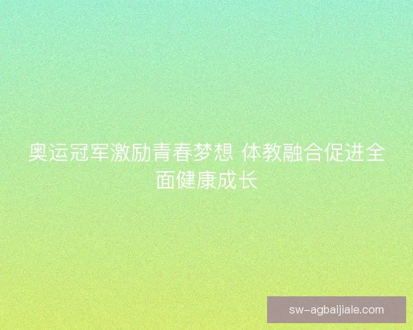 奥运冠军激励青春梦想 体教融合促进全面健康成长